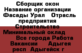 Сборщик окон › Название организации ­ Фасады-Урал › Отрасль предприятия ­ Строительство › Минимальный оклад ­ 25 000 - Все города Работа » Вакансии   . Адыгея респ.,Адыгейск г.